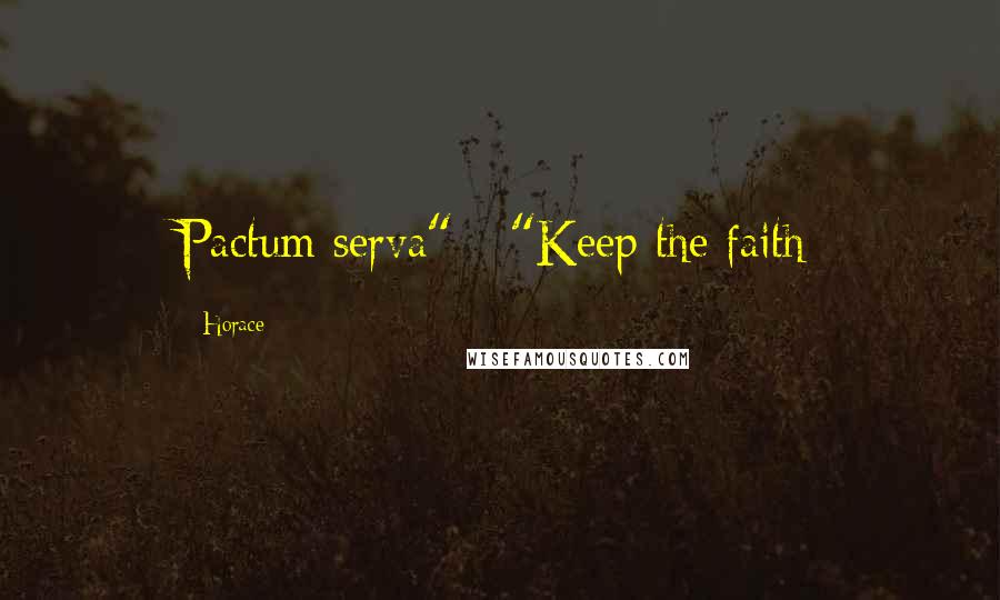 Horace Quotes: Pactum serva" - "Keep the faith