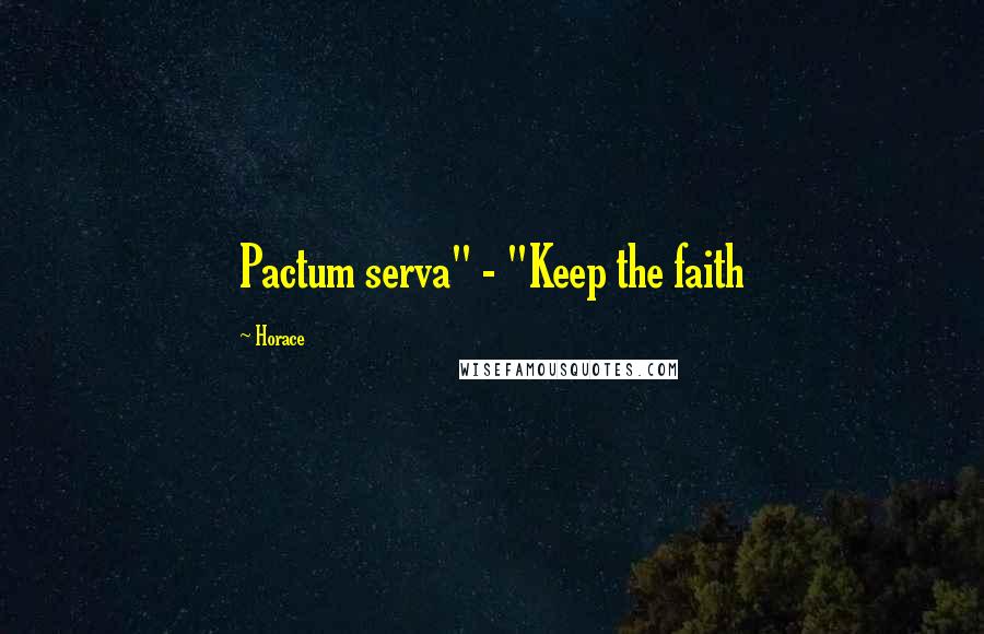 Horace Quotes: Pactum serva" - "Keep the faith