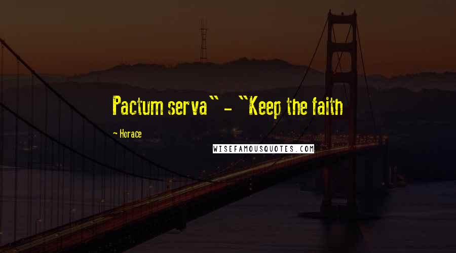 Horace Quotes: Pactum serva" - "Keep the faith