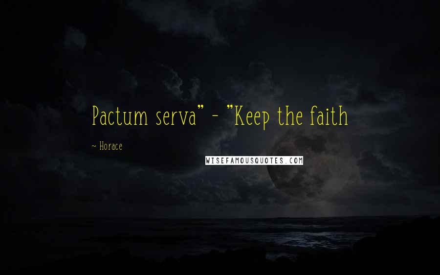 Horace Quotes: Pactum serva" - "Keep the faith