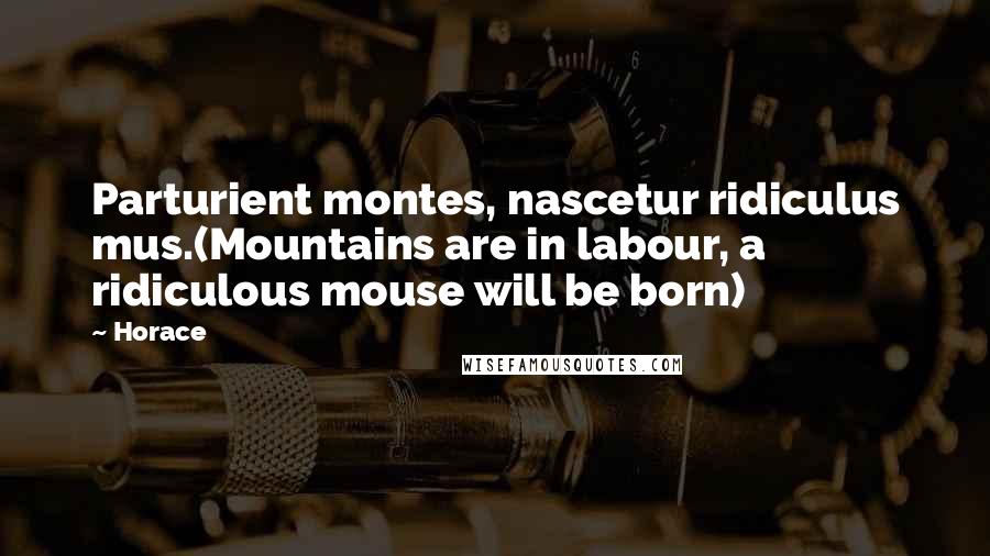 Horace Quotes: Parturient montes, nascetur ridiculus mus.(Mountains are in labour, a ridiculous mouse will be born)