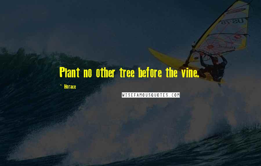 Horace Quotes: Plant no other tree before the vine.