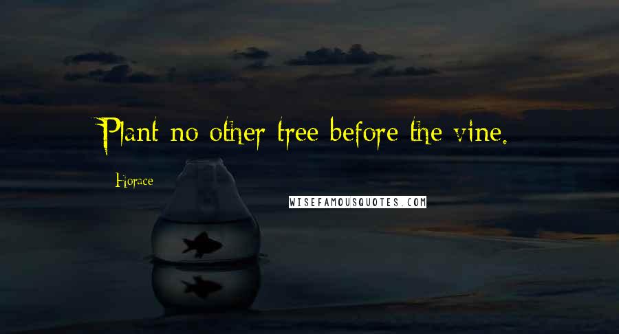 Horace Quotes: Plant no other tree before the vine.