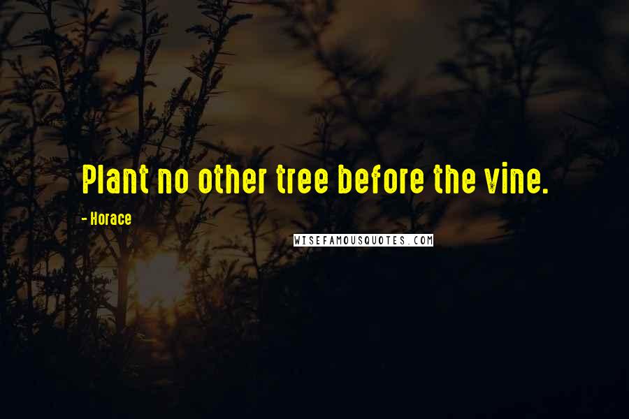 Horace Quotes: Plant no other tree before the vine.