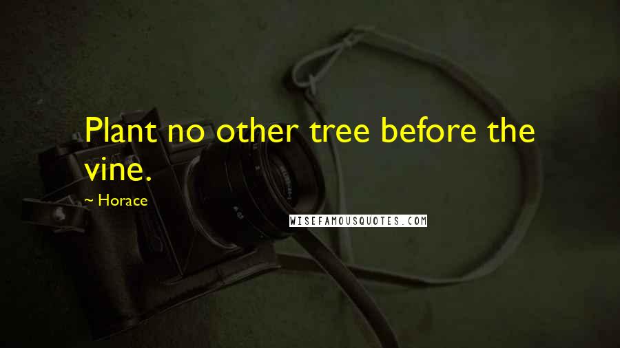 Horace Quotes: Plant no other tree before the vine.