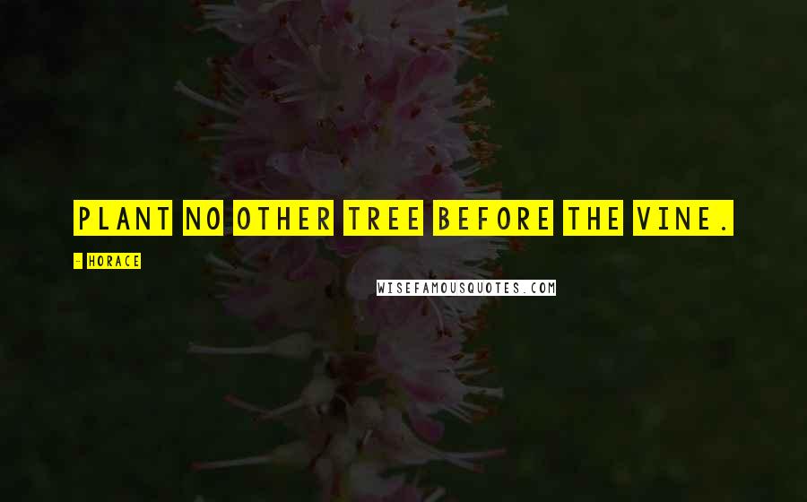 Horace Quotes: Plant no other tree before the vine.