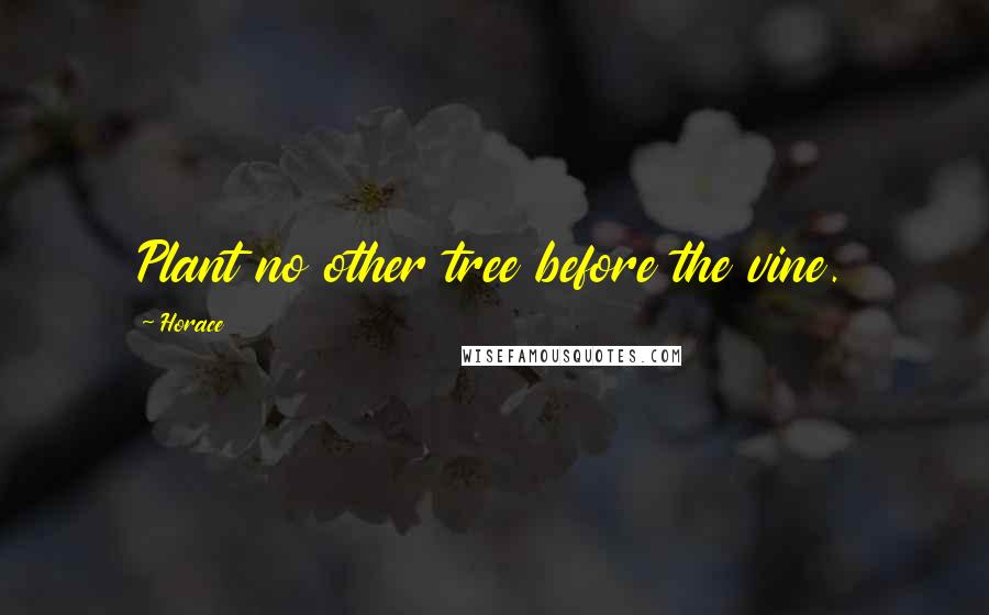 Horace Quotes: Plant no other tree before the vine.
