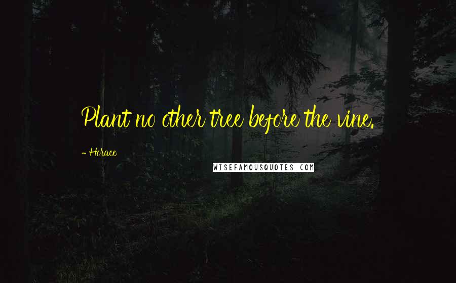 Horace Quotes: Plant no other tree before the vine.
