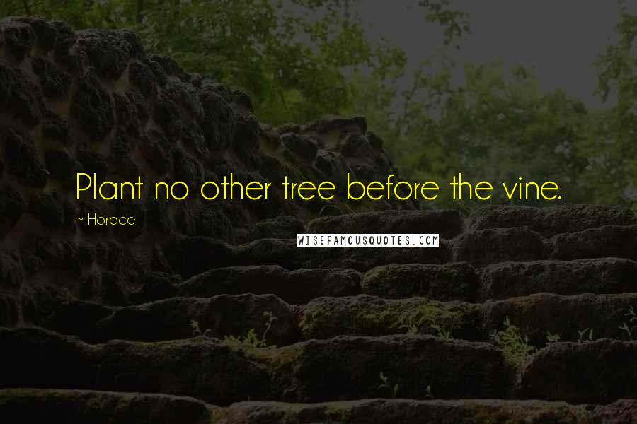 Horace Quotes: Plant no other tree before the vine.