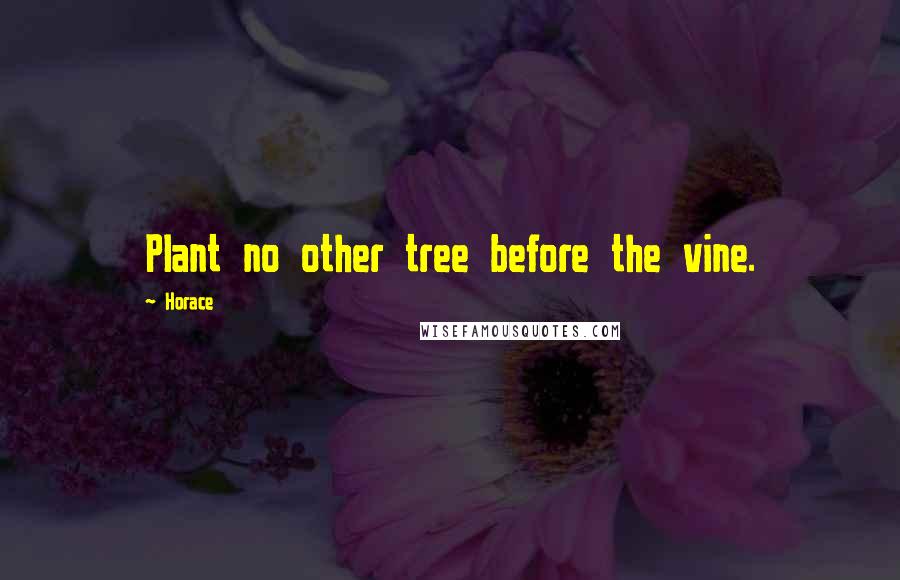 Horace Quotes: Plant no other tree before the vine.
