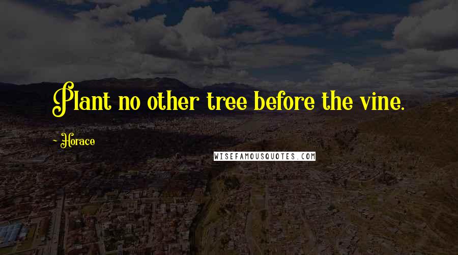 Horace Quotes: Plant no other tree before the vine.