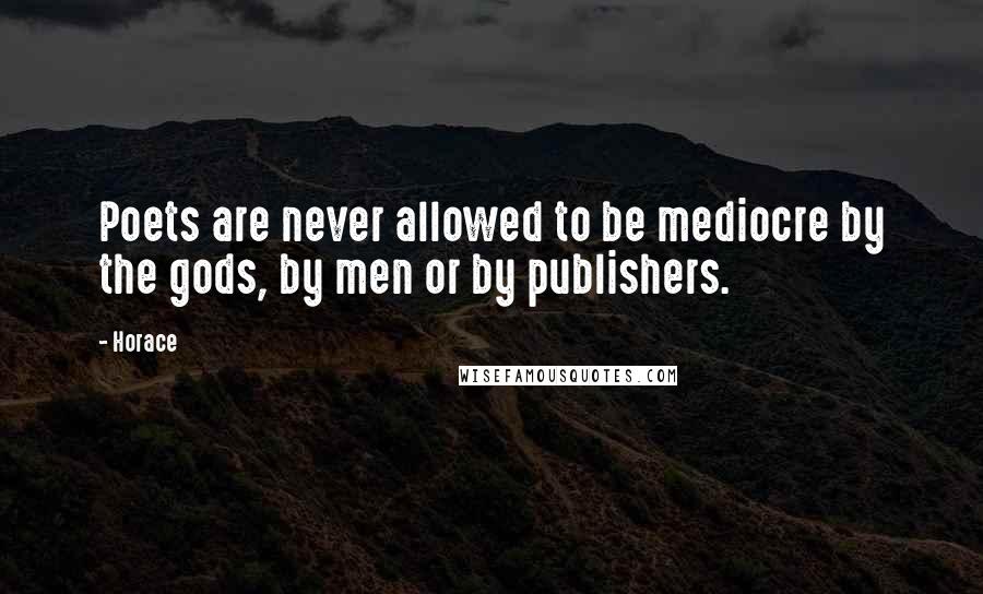 Horace Quotes: Poets are never allowed to be mediocre by the gods, by men or by publishers.