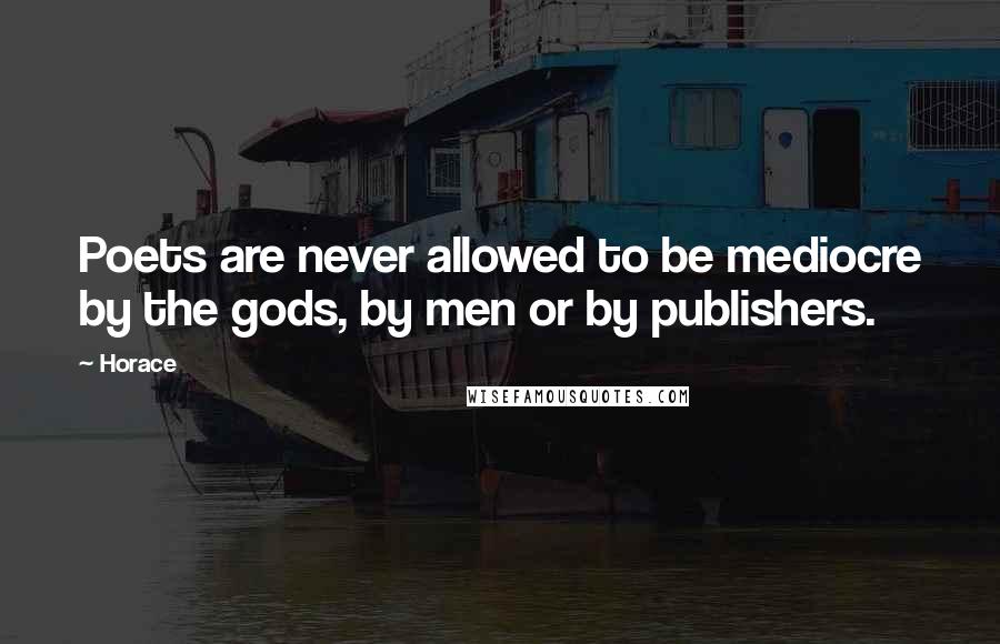 Horace Quotes: Poets are never allowed to be mediocre by the gods, by men or by publishers.