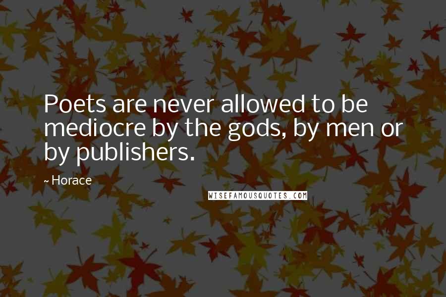 Horace Quotes: Poets are never allowed to be mediocre by the gods, by men or by publishers.