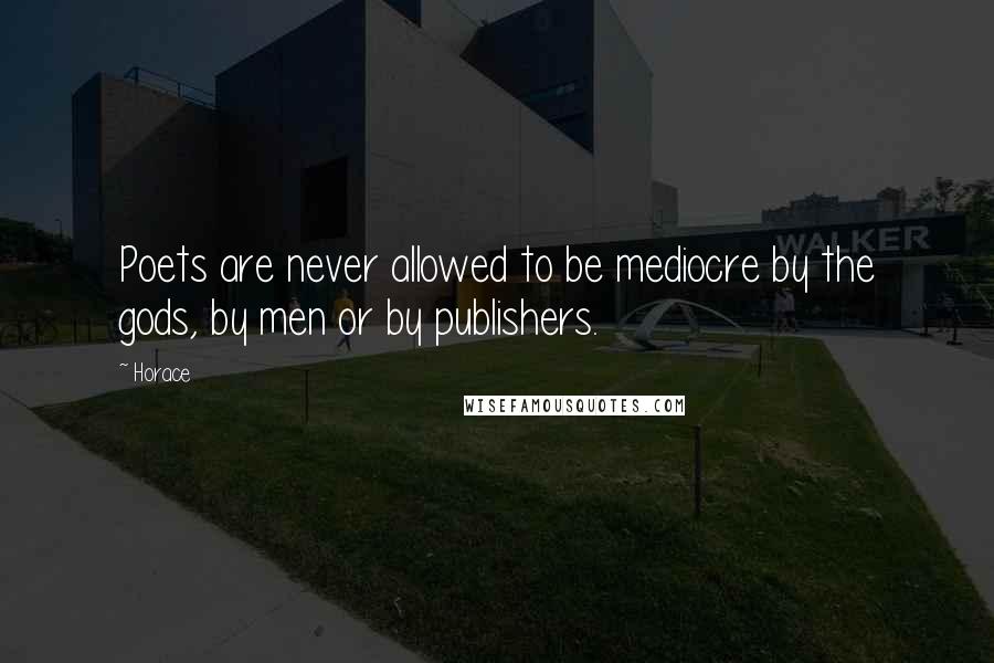 Horace Quotes: Poets are never allowed to be mediocre by the gods, by men or by publishers.