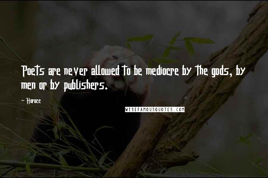 Horace Quotes: Poets are never allowed to be mediocre by the gods, by men or by publishers.