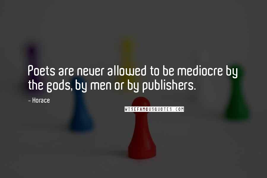 Horace Quotes: Poets are never allowed to be mediocre by the gods, by men or by publishers.