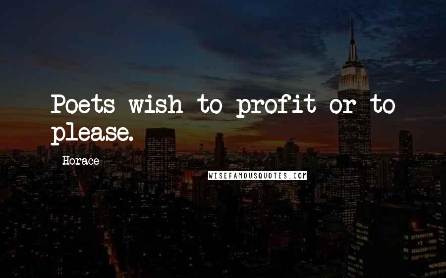 Horace Quotes: Poets wish to profit or to please.