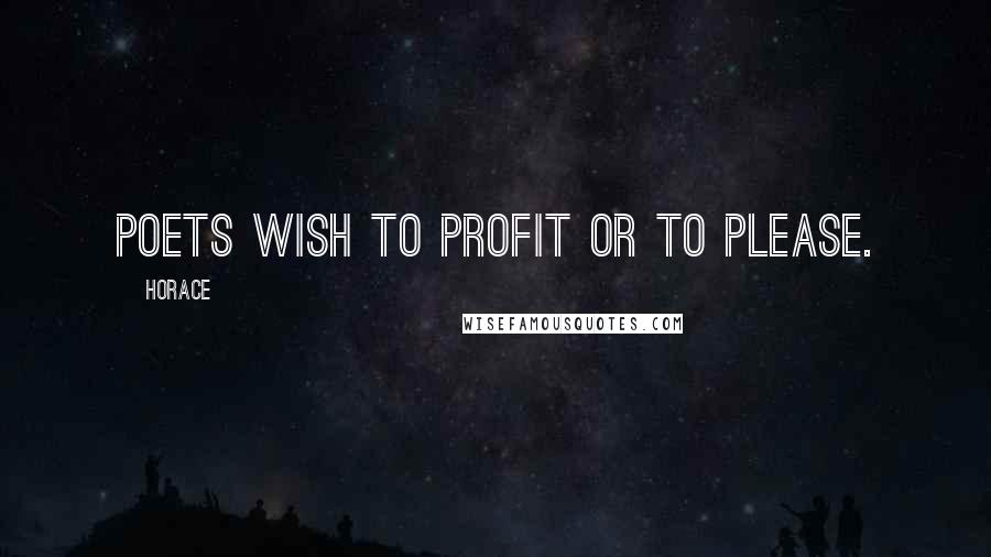 Horace Quotes: Poets wish to profit or to please.