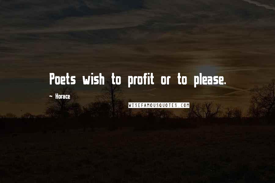 Horace Quotes: Poets wish to profit or to please.