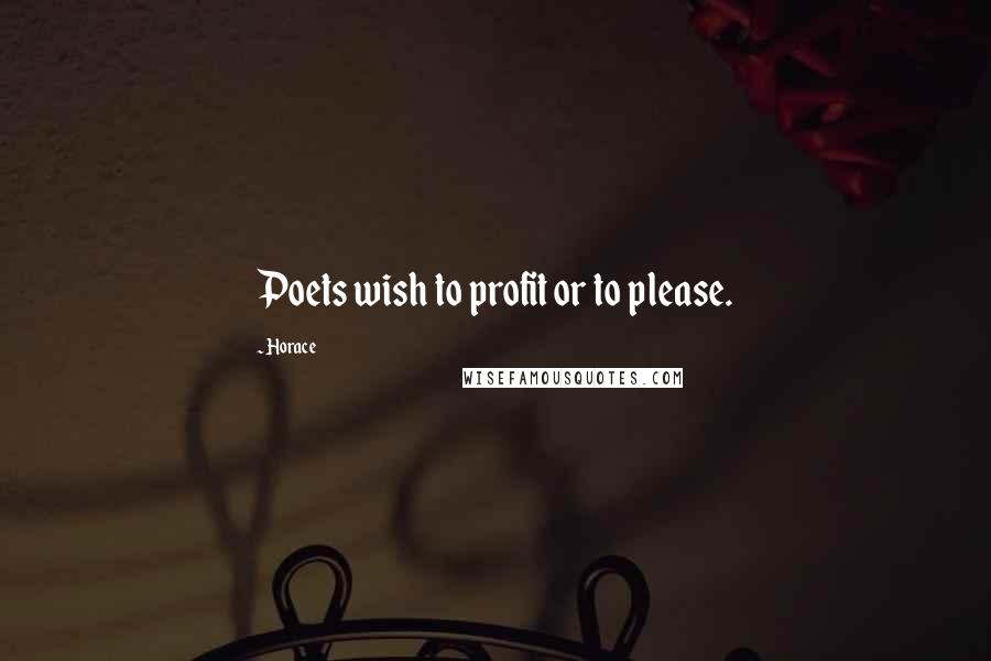 Horace Quotes: Poets wish to profit or to please.