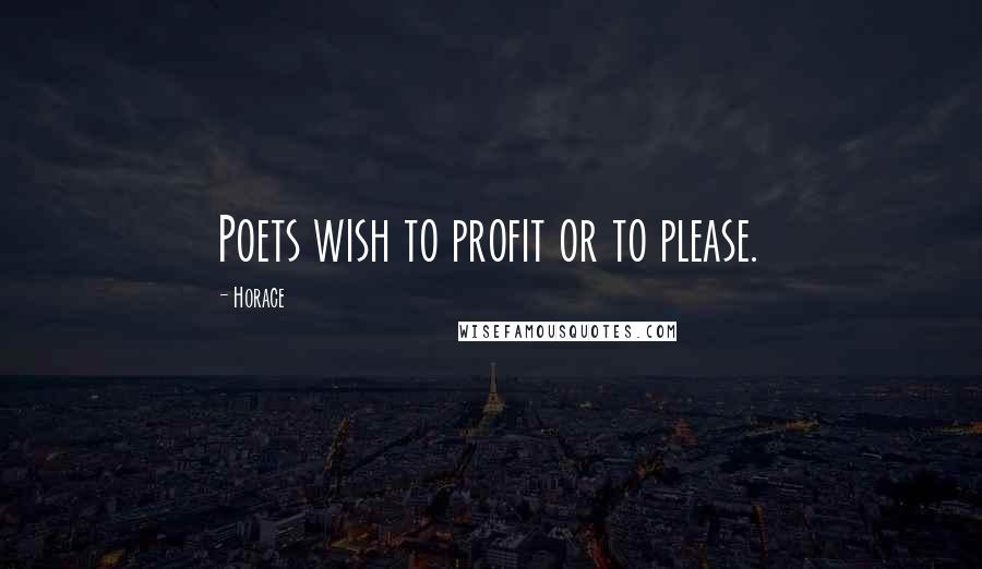 Horace Quotes: Poets wish to profit or to please.