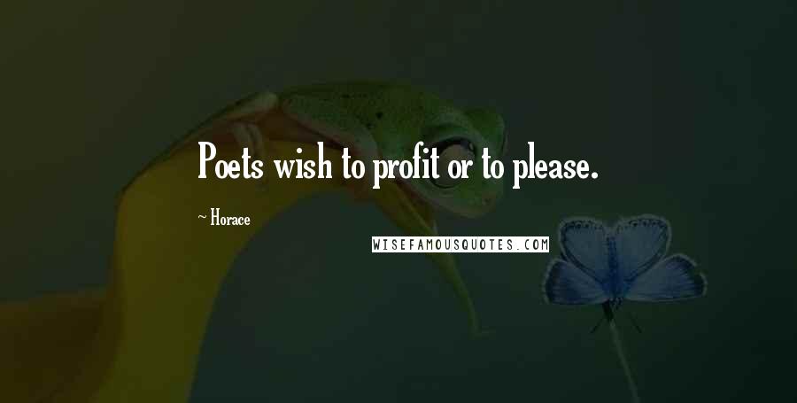 Horace Quotes: Poets wish to profit or to please.