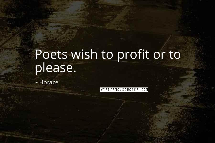 Horace Quotes: Poets wish to profit or to please.