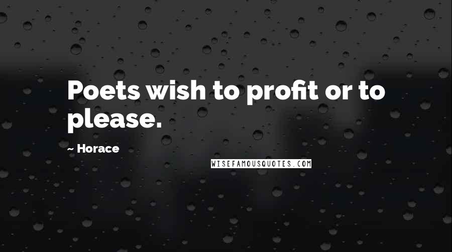 Horace Quotes: Poets wish to profit or to please.