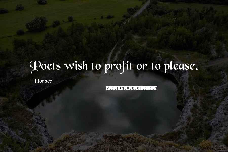 Horace Quotes: Poets wish to profit or to please.