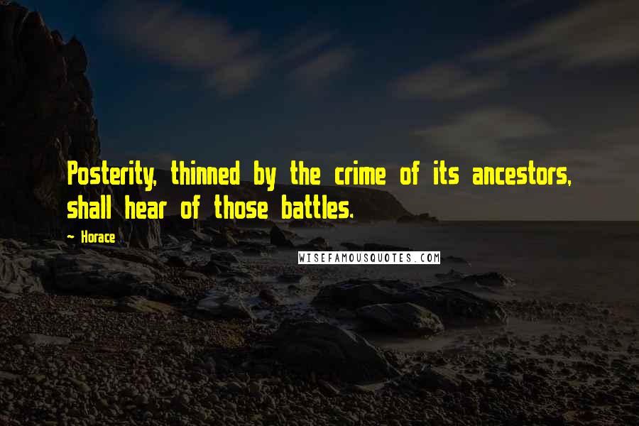Horace Quotes: Posterity, thinned by the crime of its ancestors, shall hear of those battles.