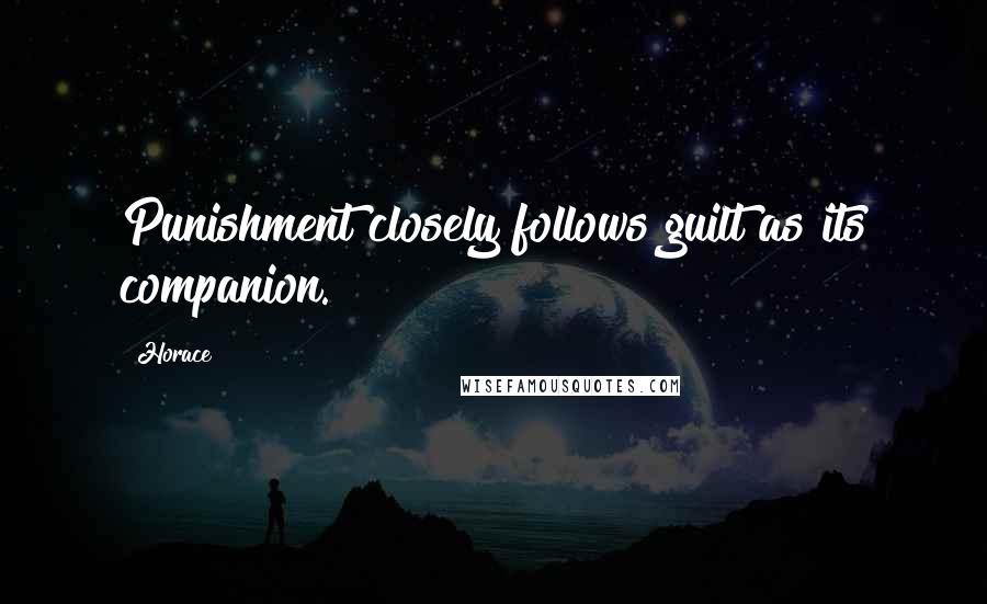 Horace Quotes: Punishment closely follows guilt as its companion.