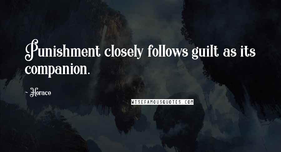 Horace Quotes: Punishment closely follows guilt as its companion.