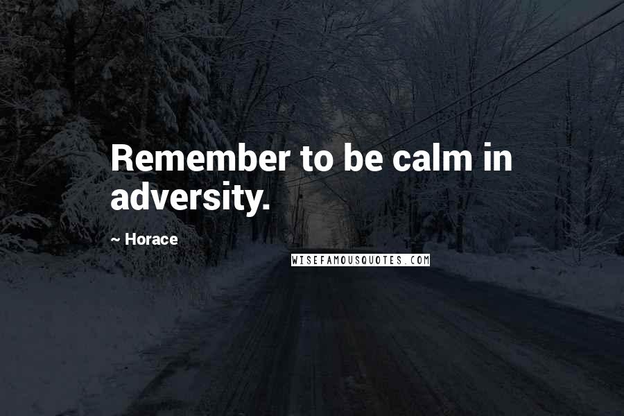 Horace Quotes: Remember to be calm in adversity.