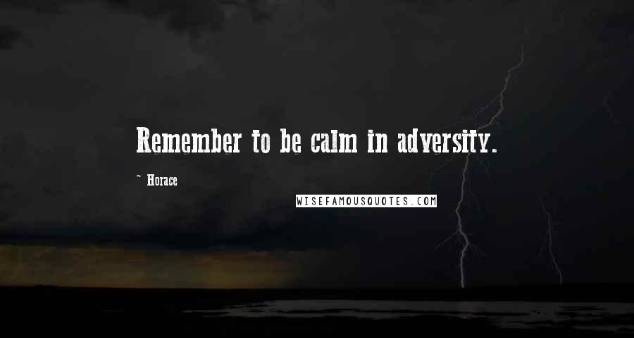Horace Quotes: Remember to be calm in adversity.
