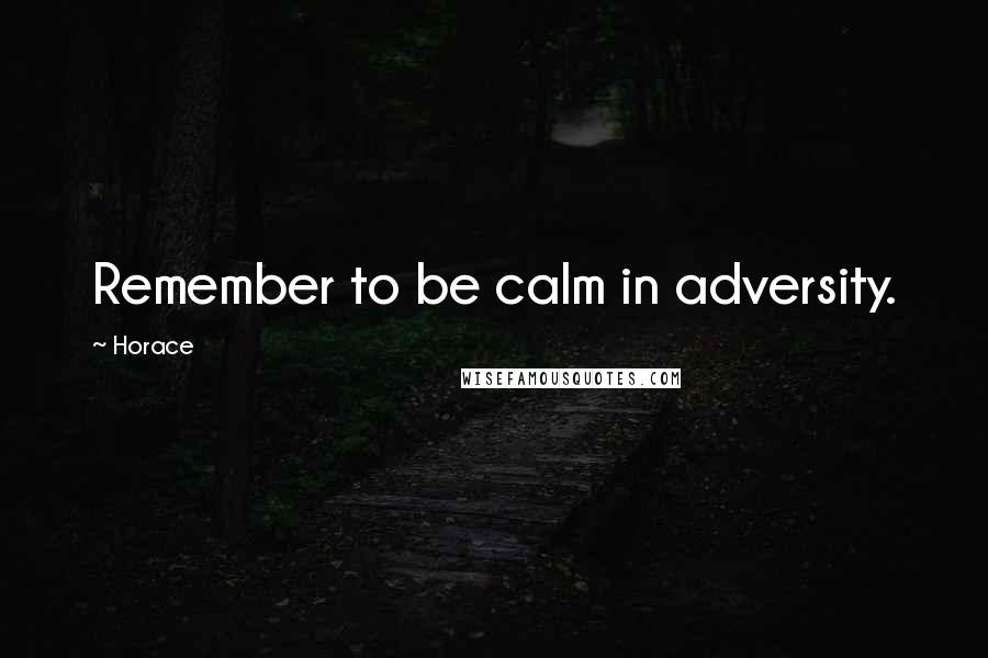 Horace Quotes: Remember to be calm in adversity.