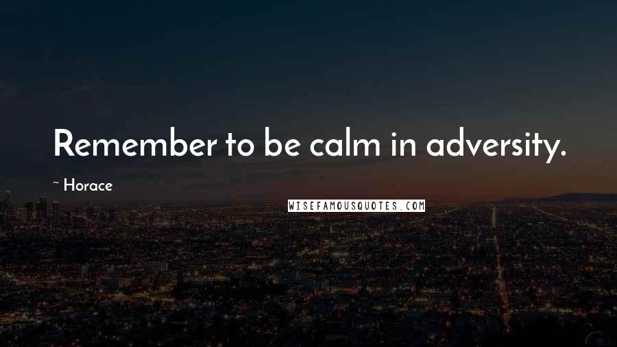 Horace Quotes: Remember to be calm in adversity.