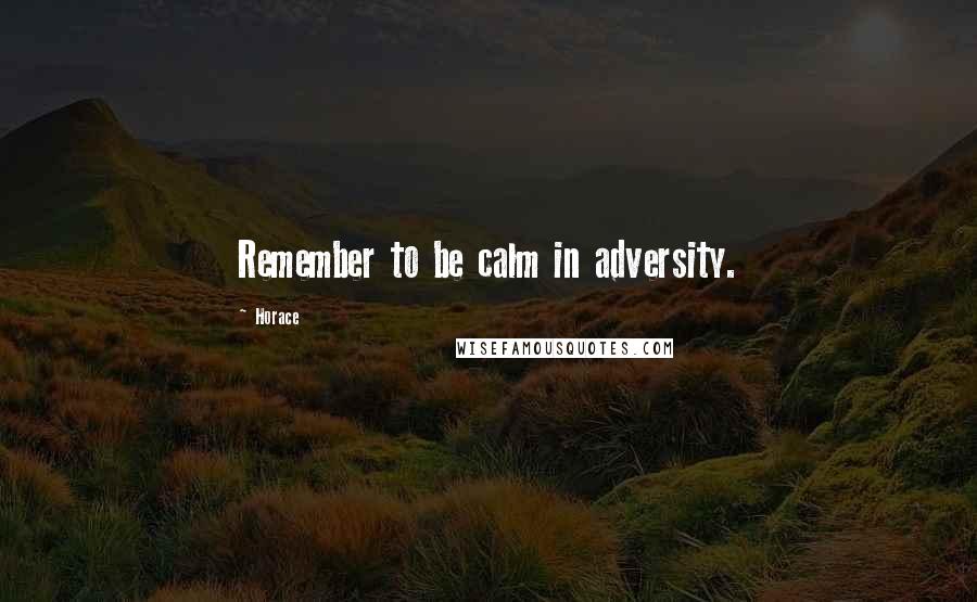 Horace Quotes: Remember to be calm in adversity.