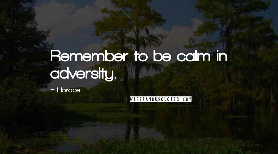 Horace Quotes: Remember to be calm in adversity.