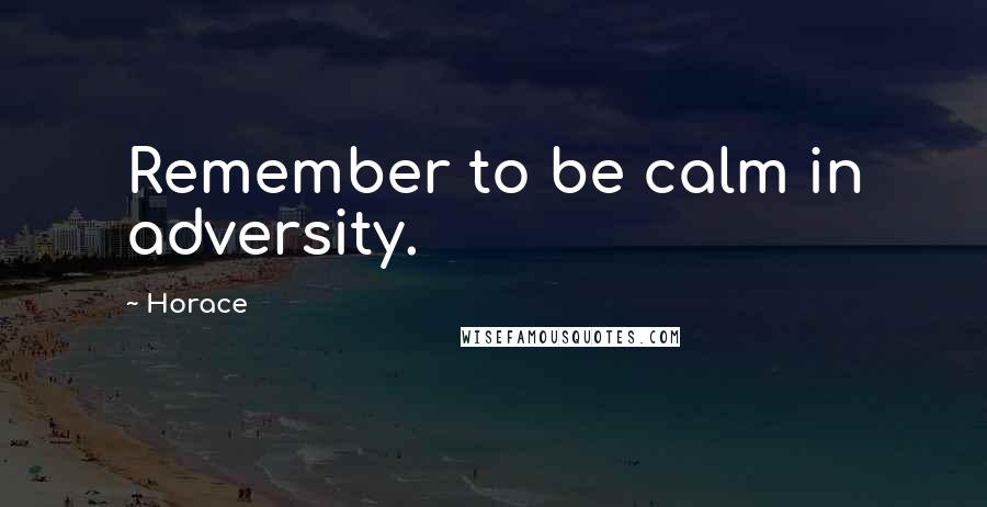 Horace Quotes: Remember to be calm in adversity.