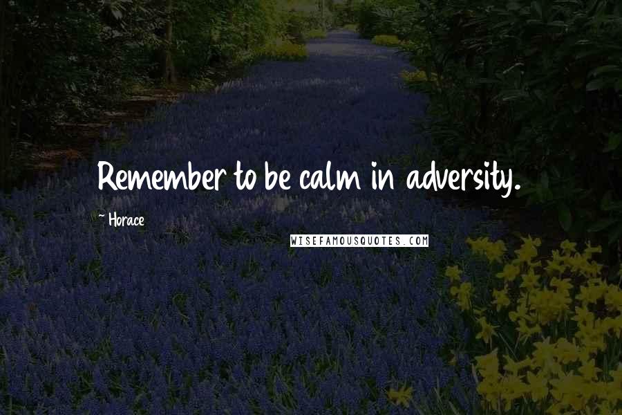 Horace Quotes: Remember to be calm in adversity.