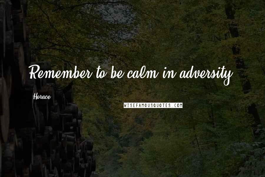 Horace Quotes: Remember to be calm in adversity.