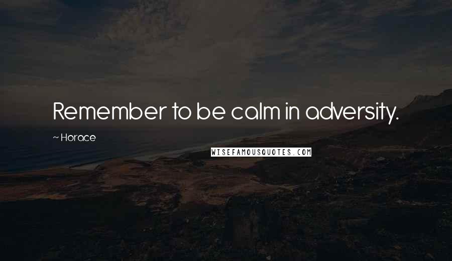 Horace Quotes: Remember to be calm in adversity.