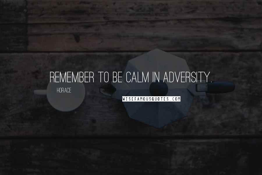 Horace Quotes: Remember to be calm in adversity.