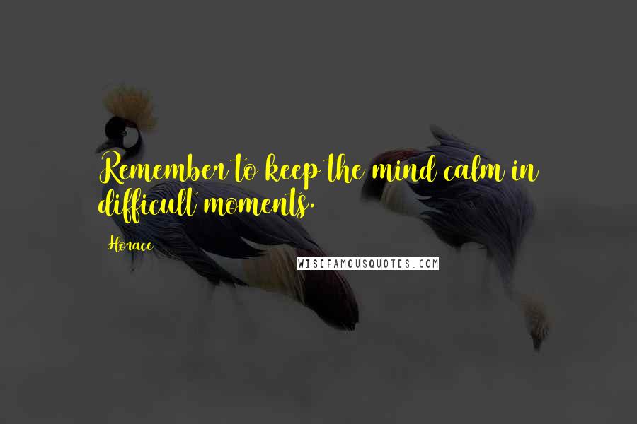 Horace Quotes: Remember to keep the mind calm in difficult moments.