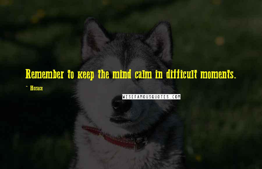 Horace Quotes: Remember to keep the mind calm in difficult moments.