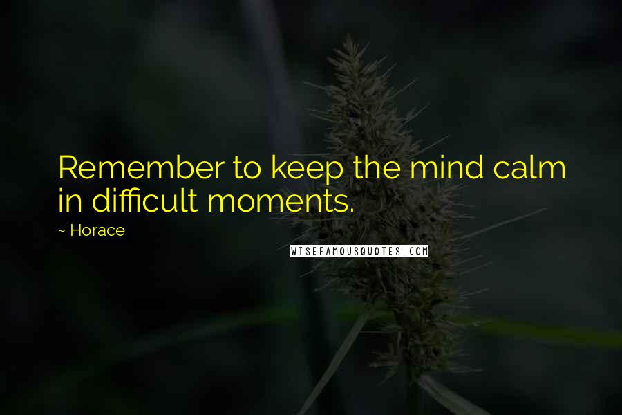 Horace Quotes: Remember to keep the mind calm in difficult moments.