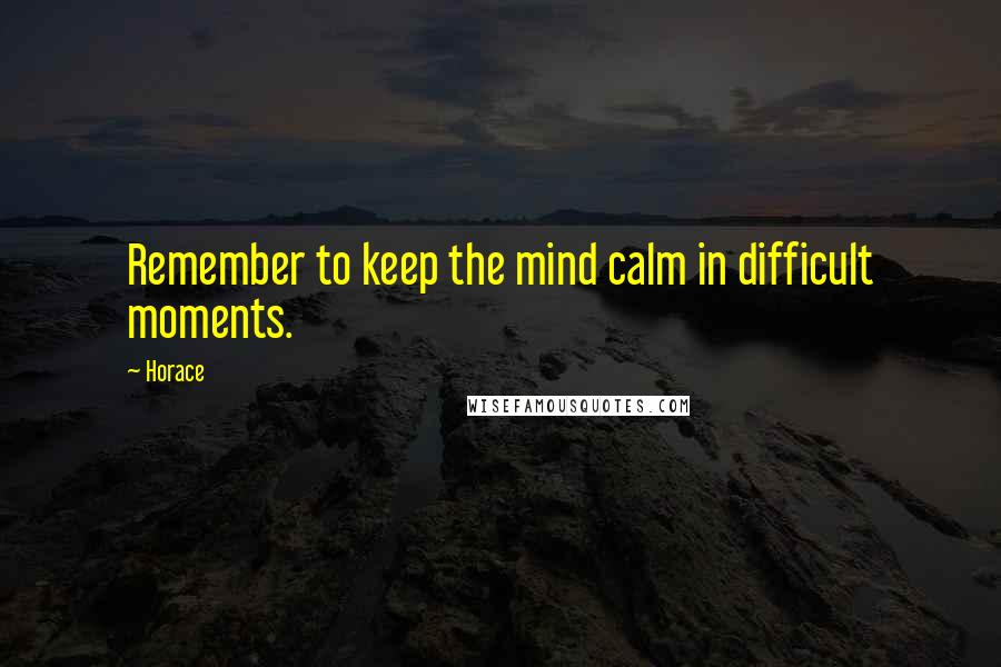 Horace Quotes: Remember to keep the mind calm in difficult moments.