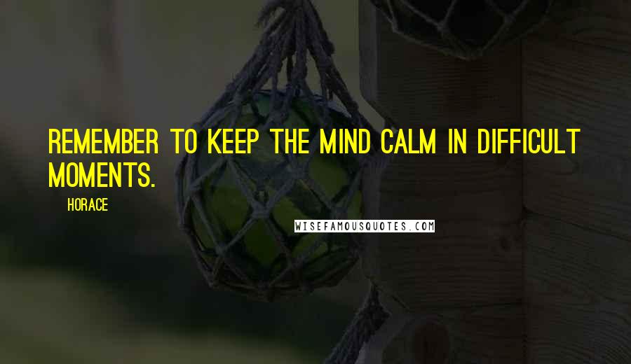 Horace Quotes: Remember to keep the mind calm in difficult moments.