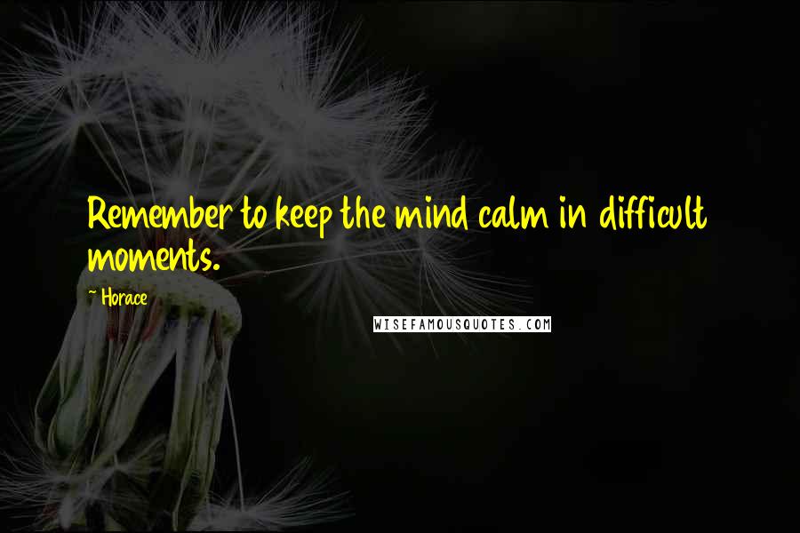 Horace Quotes: Remember to keep the mind calm in difficult moments.